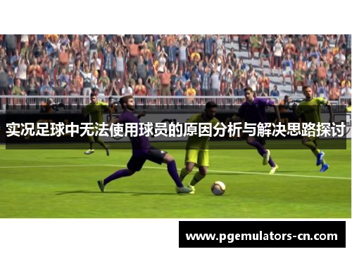实况足球中无法使用球员的原因分析与解决思路探讨