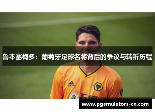 鲁本塞梅多：葡萄牙足球名将背后的争议与转折历程