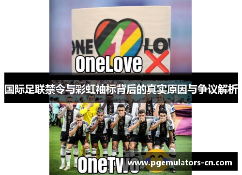 国际足联禁令与彩虹袖标背后的真实原因与争议解析
