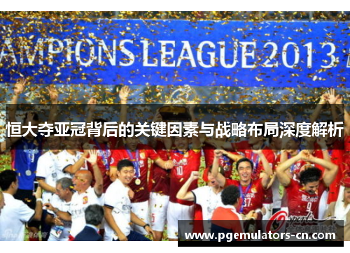 恒大夺亚冠背后的关键因素与战略布局深度解析