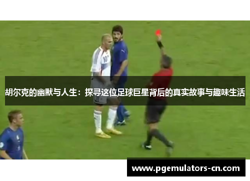 胡尔克的幽默与人生:探寻这位足球巨星背后的真实故事与趣味生活 胡尔克的幽默与人生:探寻这位足球巨星背后的真实故事与趣味生活