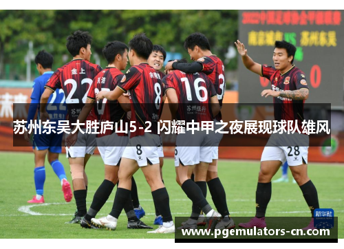 苏州东吴大胜庐山5-2 闪耀中甲之夜展现球队雄风