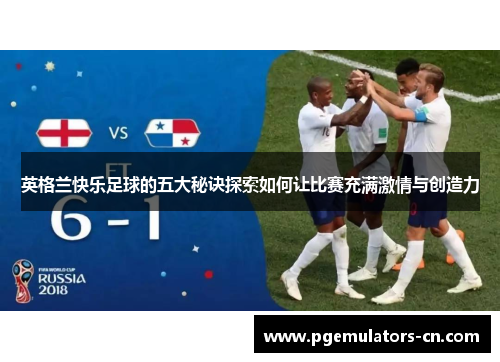 英格兰快乐足球的五大秘诀探索如何让比赛充满激情与创造力