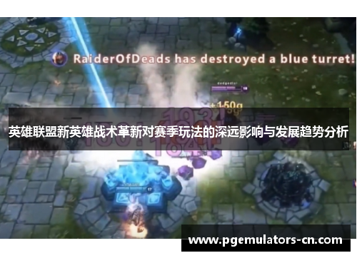 英雄联盟新英雄战术革新对赛季玩法的深远影响与发展趋势分析 英雄联盟新英雄战术革新对赛季玩法的深远影响与发展趋势分析