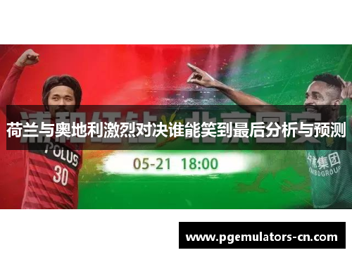 荷兰与奥地利激烈对决谁能笑到最后分析与预测