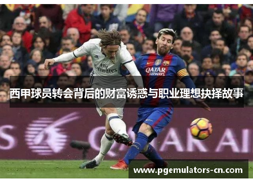 西甲球员转会背后的财富诱惑与职业理想抉择故事 西甲球员转会背后的财富诱惑与职业理想抉择故事