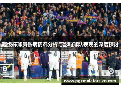 超级杯球员伤病情况分析与影响球队表现的深度探讨