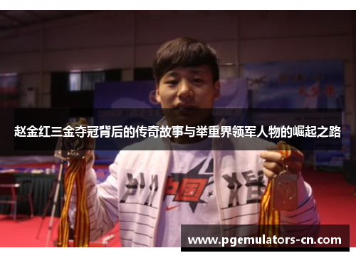 赵金红三金夺冠背后的传奇故事与举重界领军人物的崛起之路