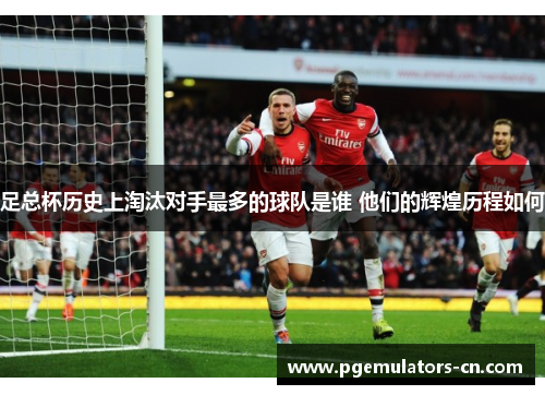 足总杯历史上淘汰对手最多的球队是谁 他们的辉煌历程如何 足总杯历史上淘汰对手最多的球队是谁 他们的辉煌历程如何