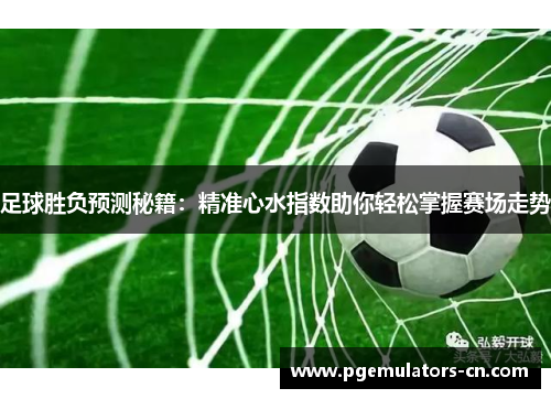 足球胜负预测秘籍:精准心水指数助你轻松掌握赛场走势 足球胜负预测秘籍:精准心水指数助你轻松掌握赛场走势