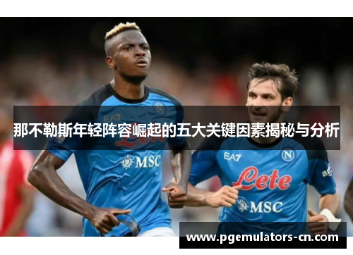 那不勒斯年轻阵容崛起的五大关键因素揭秘与分析