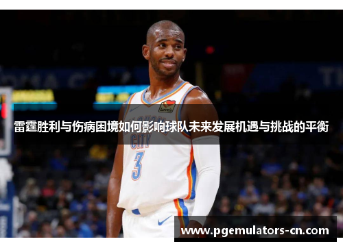 雷霆胜利与伤病困境如何影响球队未来发展机遇与挑战的平衡 雷霆胜利与伤病困境如何影响球队未来发展机遇与挑战的平衡
