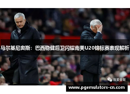 马尔基尼奥斯:巴西稳健后卫闪耀南美U20锦标赛表现解析 马尔基尼奥斯:巴西稳健后卫闪耀南美U20锦标赛表现解析