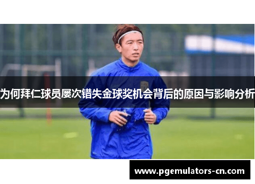 为何拜仁球员屡次错失金球奖机会背后的原因与影响分析