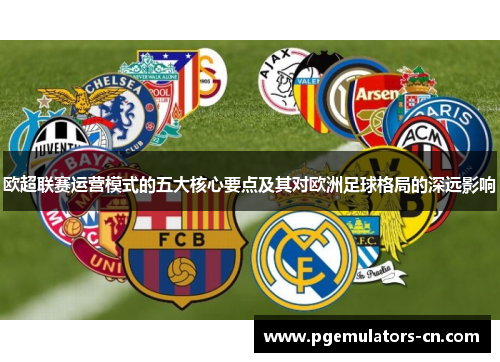 欧超联赛运营模式的五大核心要点及其对欧洲足球格局的深远影响 欧超联赛运营模式的五大核心要点及其对欧洲足球格局的深远影响