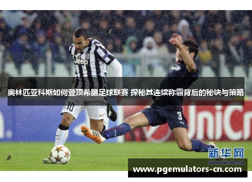 奥林匹亚科斯如何登顶希腊足球联赛 探秘其连续称霸背后的秘诀与策略 奥林匹亚科斯如何登顶希腊足球联赛 探秘其连续称霸背后的秘诀与策略