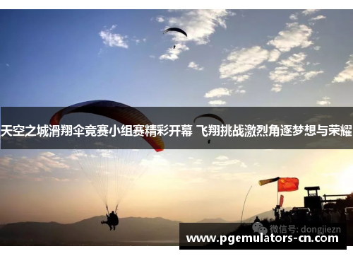 天空之城滑翔伞竞赛小组赛精彩开幕 飞翔挑战激烈角逐梦想与荣耀 天空之城滑翔伞竞赛小组赛精彩开幕 飞翔挑战激烈角逐梦想与荣耀
