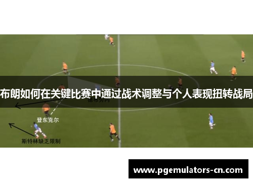 布朗如何在关键比赛中通过战术调整与个人表现扭转战局