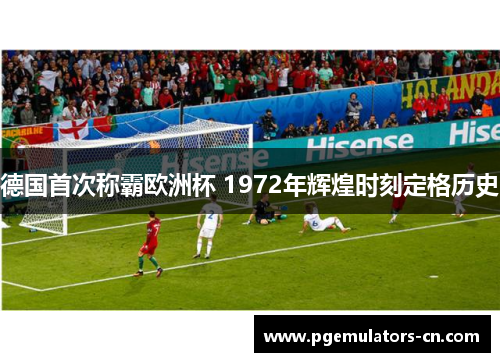德国首次称霸欧洲杯 1972年辉煌时刻定格历史 德国首次称霸欧洲杯 1972年辉煌时刻定格历史