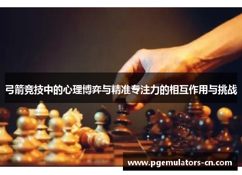 弓箭竞技中的心理博弈与精准专注力的相互作用与挑战