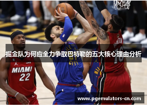掘金队为何应全力争取巴特勒的五大核心理由分析 掘金队为何应全力争取巴特勒的五大核心理由分析