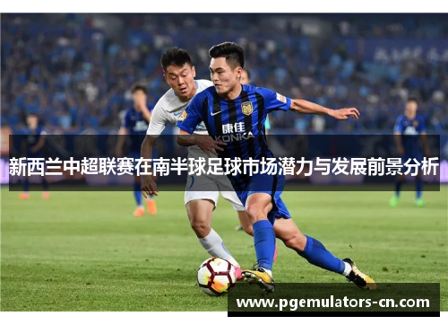 新西兰中超联赛在南半球足球市场潜力与发展前景分析
