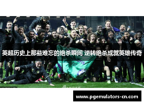 英超历史上那些难忘的绝杀瞬间 逆转绝杀成就英雄传奇 英超历史上那些难忘的绝杀瞬间 逆转绝杀成就英雄传奇