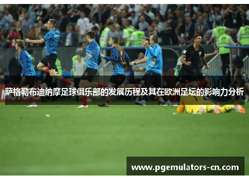 萨格勒布迪纳摩足球俱乐部的发展历程及其在欧洲足坛的影响力分析