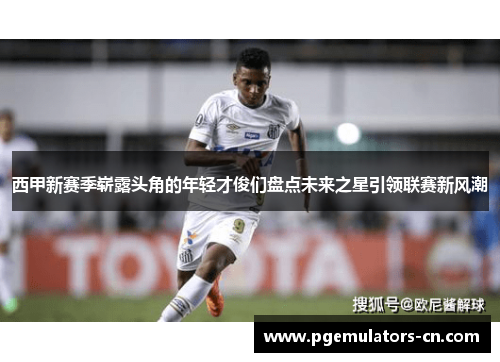 西甲新赛季崭露头角的年轻才俊们盘点未来之星引领联赛新风潮 西甲新赛季崭露头角的年轻才俊们盘点未来之星引领联赛新风潮