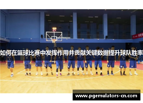 如何在篮球比赛中发挥作用并贡献关键数据提升球队胜率