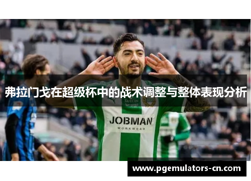 弗拉门戈在超级杯中的战术调整与整体表现分析