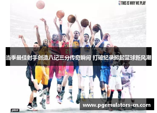 当季最佳射手创造八记三分传奇瞬间 打破纪录掀起篮球新风潮 当季最佳射手创造八记三分传奇瞬间 打破纪录掀起篮球新风潮