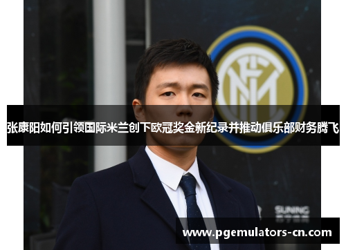 张康阳如何引领国际米兰创下欧冠奖金新纪录并推动俱乐部财务腾飞