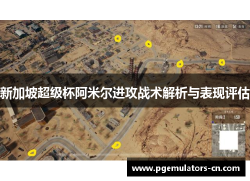 新加坡超级杯阿米尔进攻战术解析与表现评估 新加坡超级杯阿米尔进攻战术解析与表现评估
