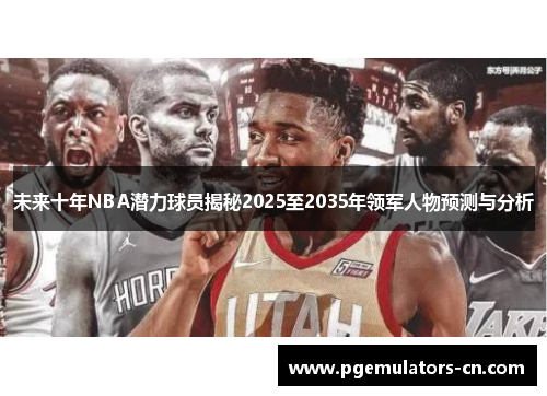 未来十年NBA潜力球员揭秘2025至2035年领军人物预测与分析