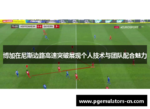 博加在尼斯边路高速突破展现个人技术与团队配合魅力 博加在尼斯边路高速突破展现个人技术与团队配合魅力