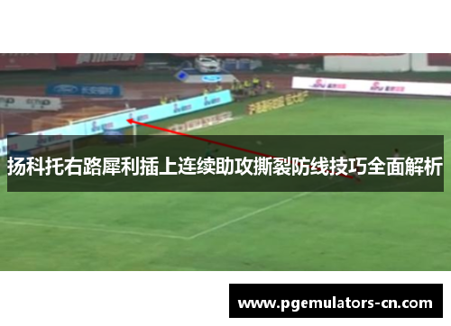 扬科托右路犀利插上连续助攻撕裂防线技巧全面解析 扬科托右路犀利插上连续助攻撕裂防线技巧全面解析