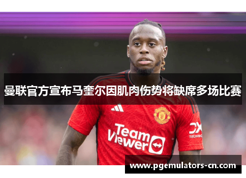 曼联官方宣布马奎尔因肌肉伤势将缺席多场比赛 曼联官方宣布马奎尔因肌肉伤势将缺席多场比赛