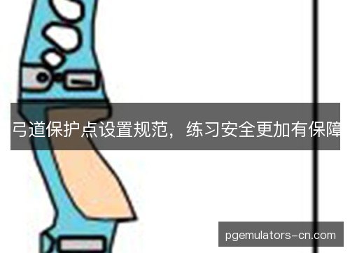 弓道保护点设置规范,练习安全更加有保障 弓道保护点设置规范,练习安全更加有保障