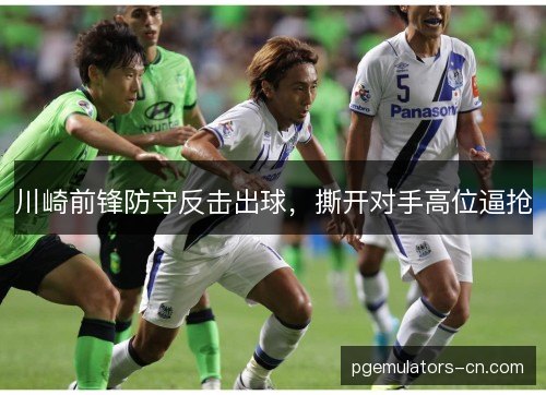 川崎前锋防守反击出球,撕开对手高位逼抢 川崎前锋防守反击出球,撕开对手高位逼抢
